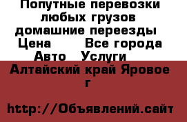 Попутные перевозки любых грузов, домашние переезды › Цена ­ 7 - Все города Авто » Услуги   . Алтайский край,Яровое г.